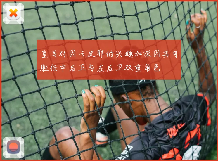 皇马对因卡皮耶的兴趣加深因其可胜任中后卫与左后卫双重角色
