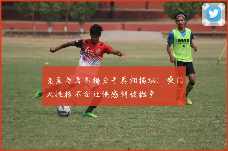 克莱与马冬梅分手真相揭秘：嗓门大性格不合让他感到被抛弃