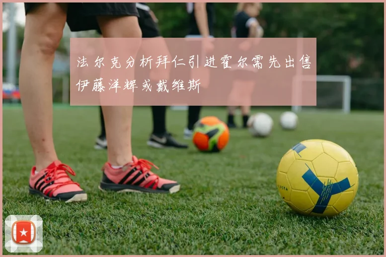 法尔克分析拜仁引进霍尔需先出售伊藤洋辉或戴维斯