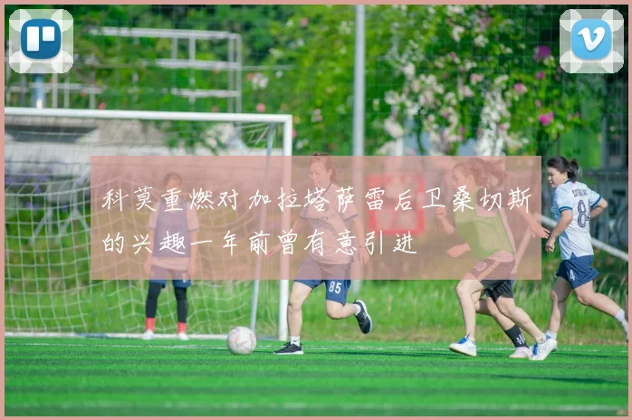 科莫重燃对加拉塔萨雷后卫桑切斯的兴趣一年前曾有意引进