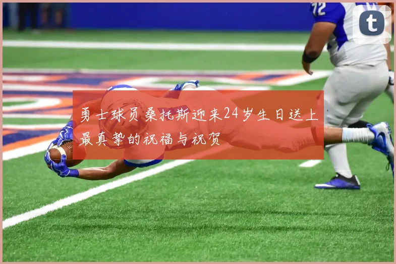 勇士球员桑托斯迎来24岁生日送上最真挚的祝福与祝贺
