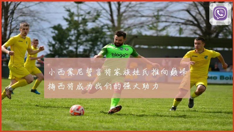 小西蒙尼誓言将家族姓氏推向巅峰梅西将成为我们的强大助力