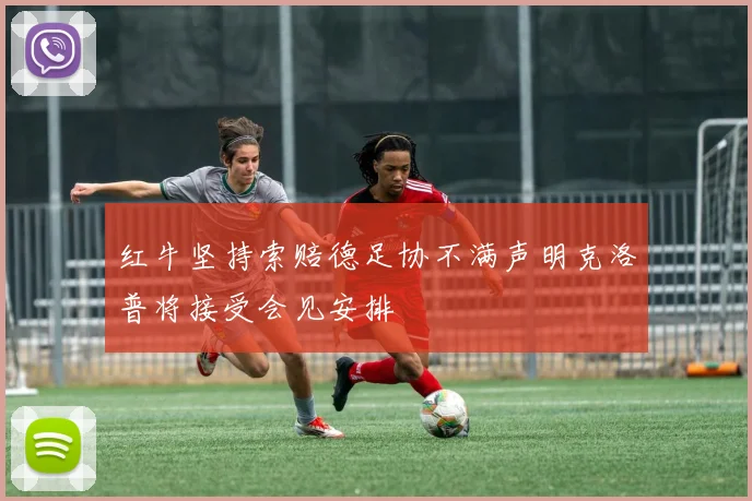 红牛坚持索赔德足协不满声明克洛普将接受会见安排